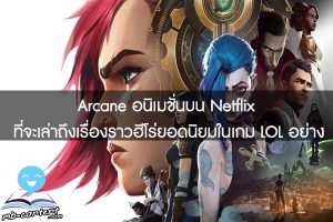 Arcane อนิเมชั่นบน Netflix ที่จะเล่าถึงเรื่องราวฮีโร่ยอดนิยมในเกม LOL อย่าง