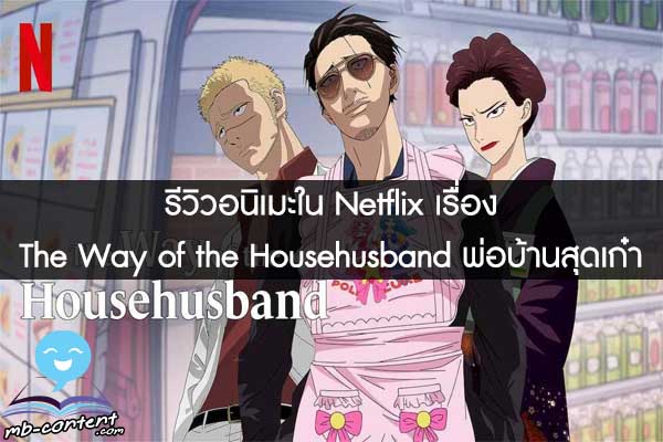 รีวิวอนิเมะใน Netflix เรื่อง The Way of the Househusband พ่อบ้านสุดเก๋า