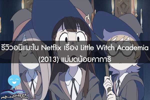 รีวิวอนิแมะใน Netflix เรื่อง Little Witch Academia (2013) แม่มดน้อยคาการิ