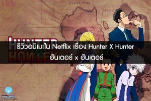 รีวิวอนิเมะใน Netflix เรื่อง Hunter X Hunter ฮันเตอร์ x ฮันเตอร์
