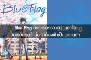 Blue Flag มังงะเรื่องราวความรักในวัยเรียนสุดว้าวุ่นที่มีท้องฟ้าเป็นพยานรัก